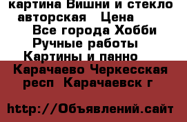 картина Вишни и стекло...авторская › Цена ­ 10 000 - Все города Хобби. Ручные работы » Картины и панно   . Карачаево-Черкесская респ.,Карачаевск г.